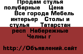 Продам стулья полубарные  › Цена ­ 13 000 - Все города Мебель, интерьер » Столы и стулья   . Татарстан респ.,Набережные Челны г.